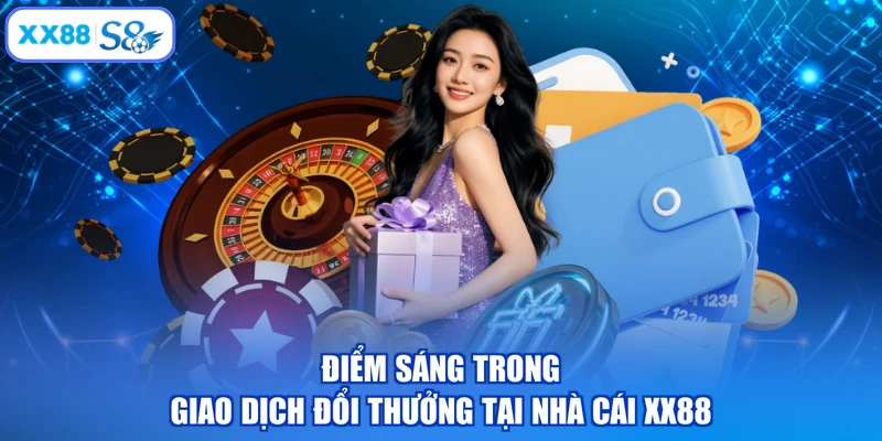 Điểm sáng trong giao dịch đổi thưởng tại nhà cái XX88