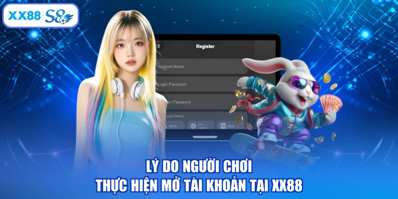 Lý do người chơi thực hiện mở tài khoản tại XX88