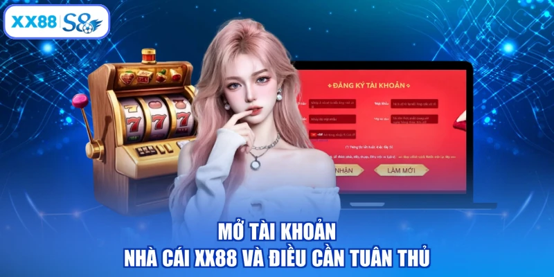 Mở tài khoản nhà cái XX88 và điều cần tuân thủ